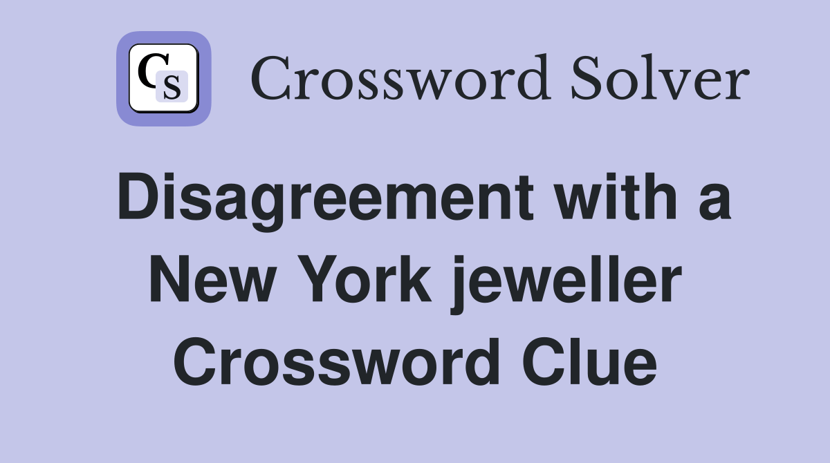 Disagreement with a New York jeweller Crossword Clue Answers